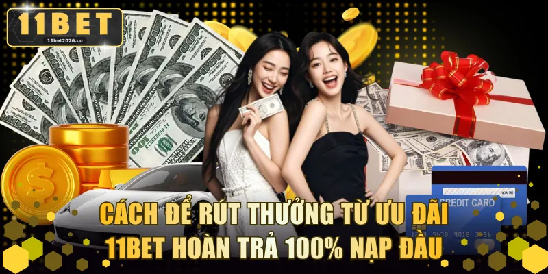 Cách để rút thưởng từ ưu đãi 11BET hoàn trả 100% nạp đầu