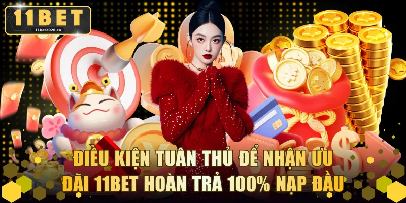 Điều kiện tuân thủ để nhận ưu đãi 11BET hoàn trả 100% nạp đầu