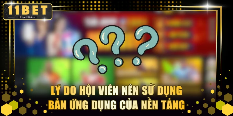 Lý do hội viên nên sử dụng bản ứng dụng của nền tảng