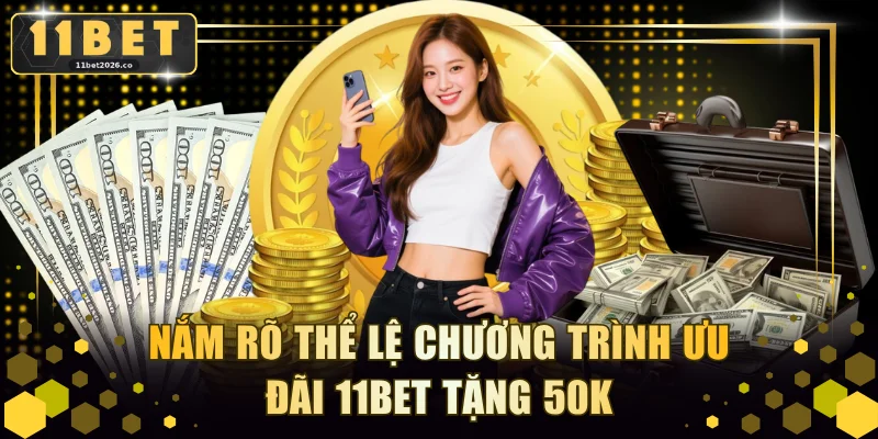 Nắm rõ thể lệ chương trình ưu đãi 11BET tặng 50k