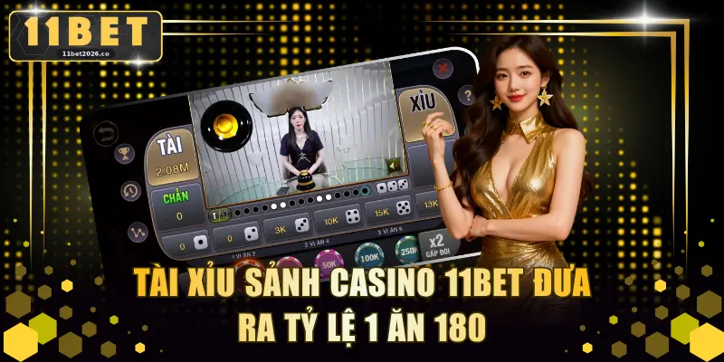 Tài Xỉu sảnh Casino 11BET tỷ lệ 1 ăn 180