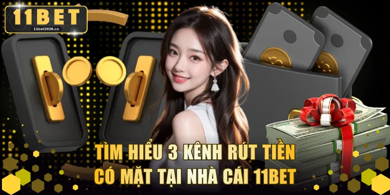 Tìm hiểu 3 kênh rút tiền có mặt tại nhà cái 11BET