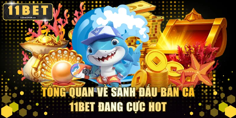 Tổng quan về sảnh đấu bắn cá 11BET đang cực hot